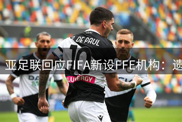 亚足联回应FIFA新设FFE机构：遗憾未获事前沟通，质疑决策程序
