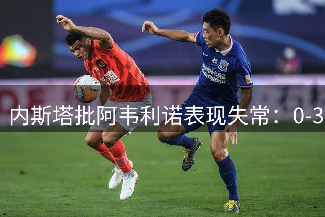 内斯塔批阿韦利诺表现失常：0-3负蒙扎令人失望