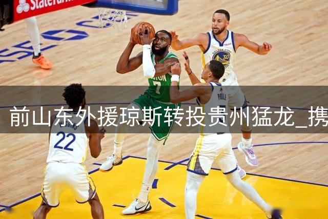 前山东外援琼斯转投贵州猛龙 携手旧将刘毅再续前缘