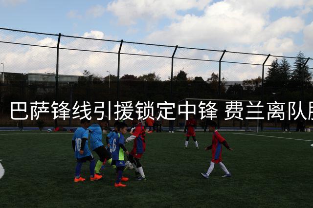 巴萨锋线引援锁定中锋 费兰离队腾出薪资空间