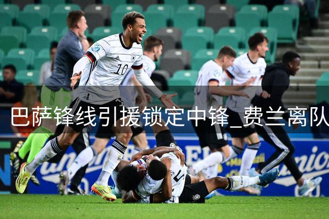 巴萨锋线引援锁定中锋 费兰离队腾出薪资空间
