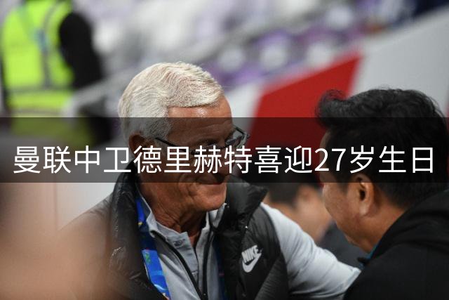 曼联中卫德里赫特喜迎27岁生日