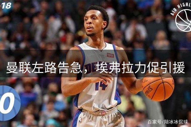 曼联左路告急，埃弗拉力促引援