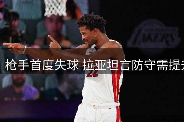 枪手首度失球 拉亚坦言防守需提升开场稳定性