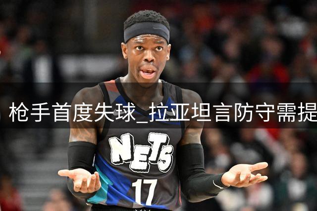 枪手首度失球 拉亚坦言防守需提升开场稳定性