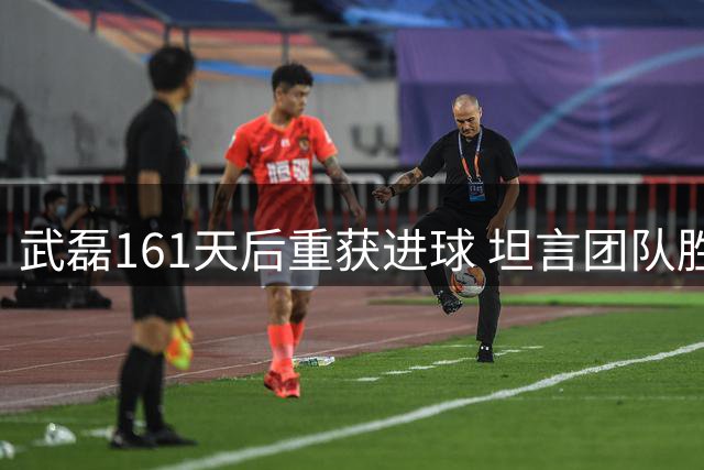 武磊161天后重获进球 坦言团队胜利比个人荣誉更重要