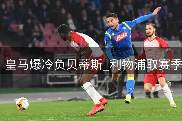 皇马爆冷负贝蒂斯 利物浦取赛季首胜 巴黎遭遇滑铁卢