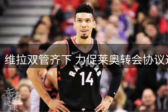 维拉双管齐下 力促莱奥转会协议达成