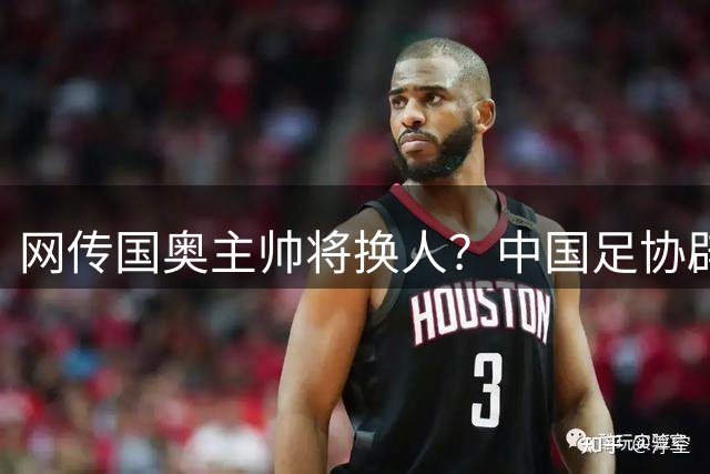 网传国奥主帅将换人？中国足协辟谣：纯属谣言