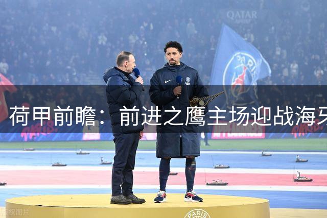 荷甲前瞻：前进之鹰主场迎战海牙，主队气势正盛有望延续不败