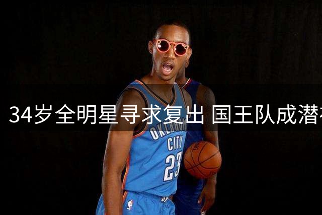 34岁全明星寻求复出 国王队成潜在新东家？